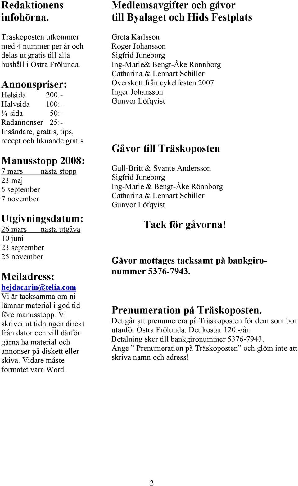 Manusstopp 2008: 7 mars nästa stopp 23 maj 5 september 7 november Utgivningsdatum: 26 mars nästa utgåva 10 juni 23 september 25 november Meiladress: hejdacarin@telia.