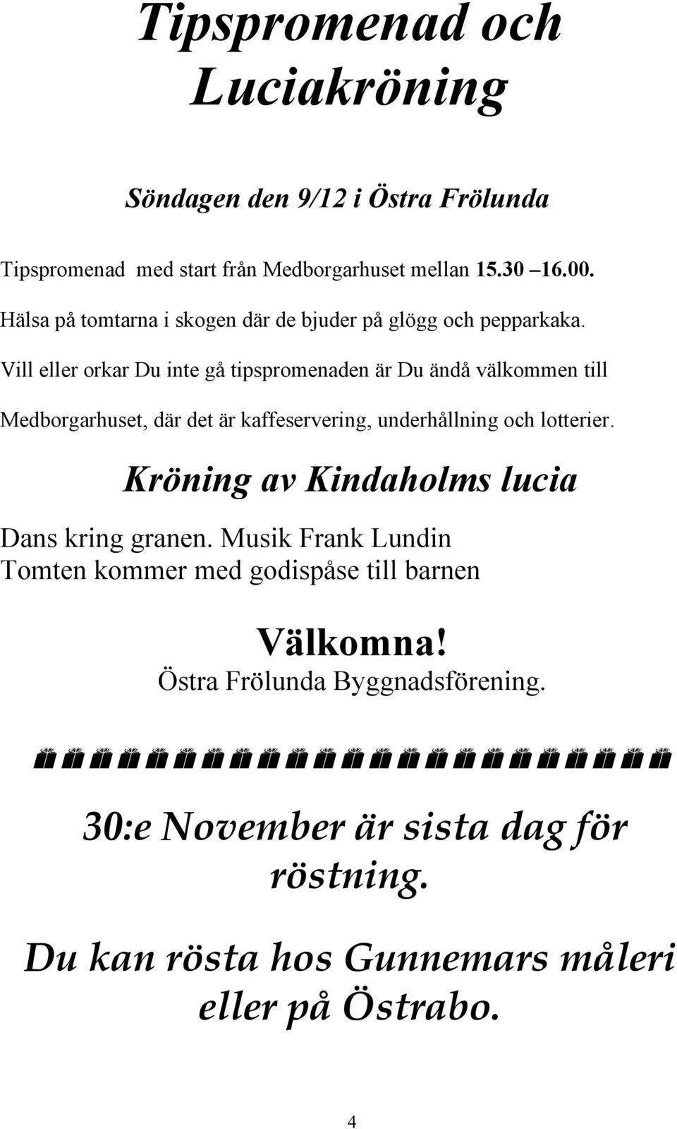 Vill eller orkar Du inte gå tipspromenaden är Du ändå välkommen till Medborgarhuset, där det är kaffeservering, underhållning och lotterier.