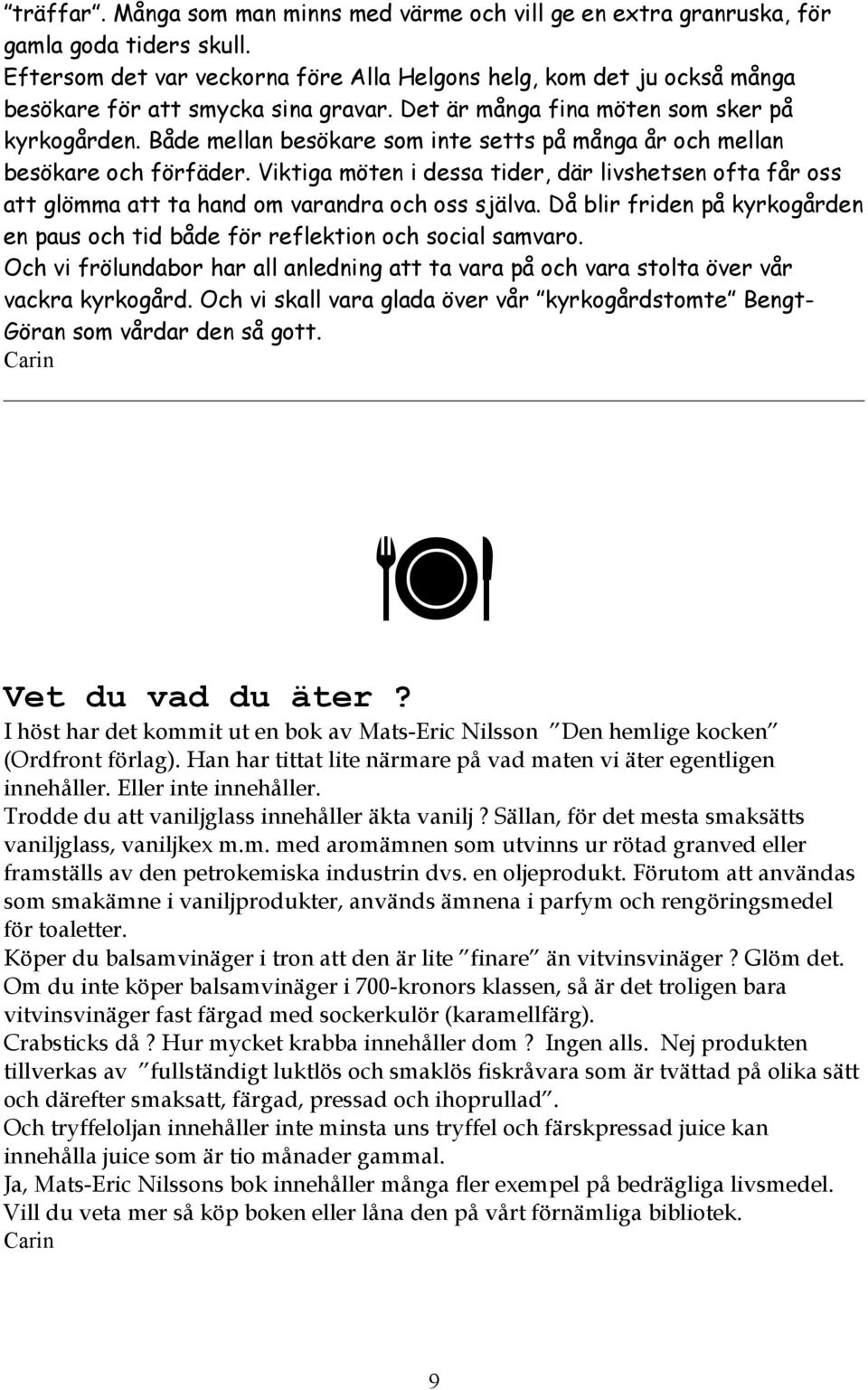 Både mellan besökare som inte setts på många år och mellan besökare och förfäder. Viktiga möten i dessa tider, där livshetsen ofta får oss att glömma att ta hand om varandra och oss själva.