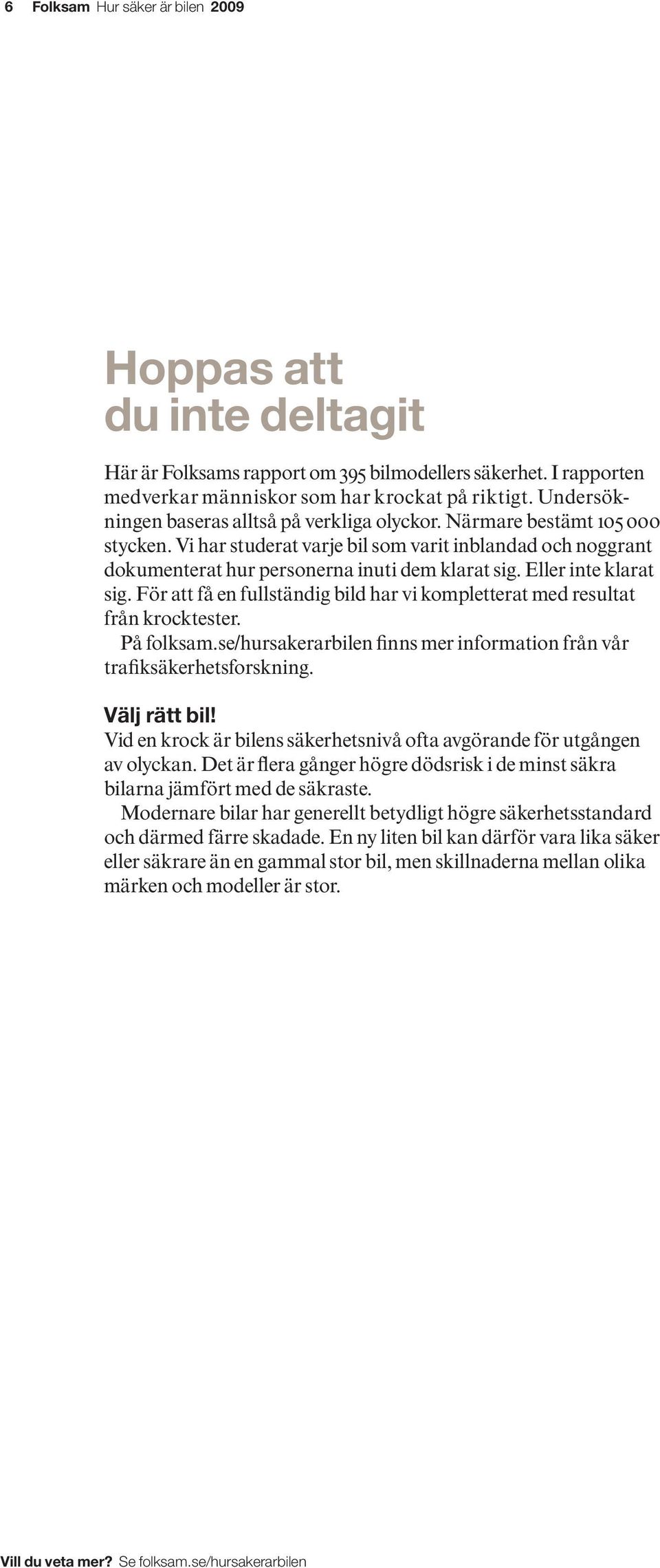 Eller inte klarat sig. För att få en fullständig bild har vi kompletterat med resultat från krocktester. På folksam.se/hursakerarbilen finns mer information från vår trafiksäkerhetsforskning.