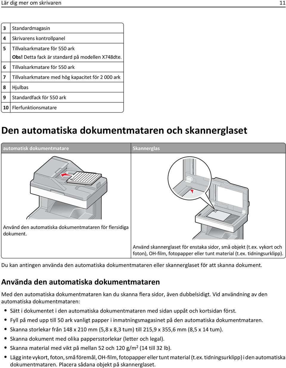 automatisk dokumentmatare Skannerglas Använd den automatiska dokumentmataren för flersidiga dokument. Använd skannerglaset för enstaka sidor, små objekt (t.ex.