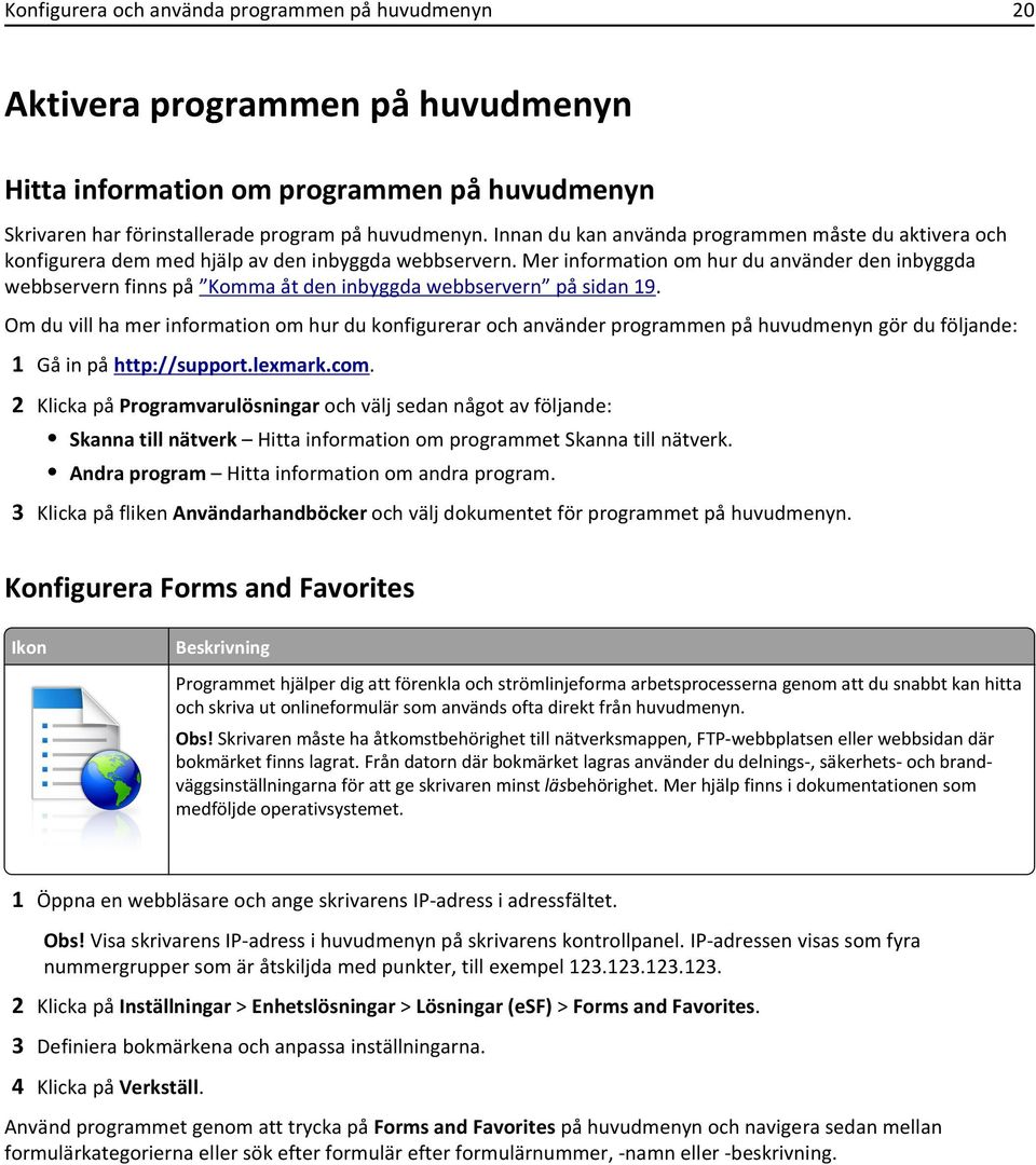 Mer information om hur du använder den inbyggda webbservern finns på Komma åt den inbyggda webbservern på sidan 19.