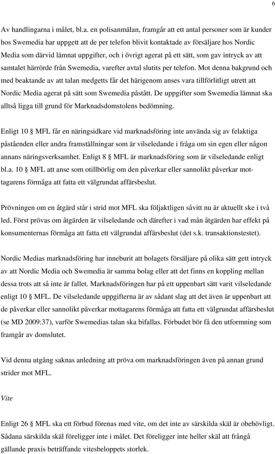 na i målet, bl.a. en polisanmälan, framgår att ett antal personer som är kunder hos Swemedia har uppgett att de per telefon blivit kontaktade av försäljare hos Nordic Media som därvid lämnat