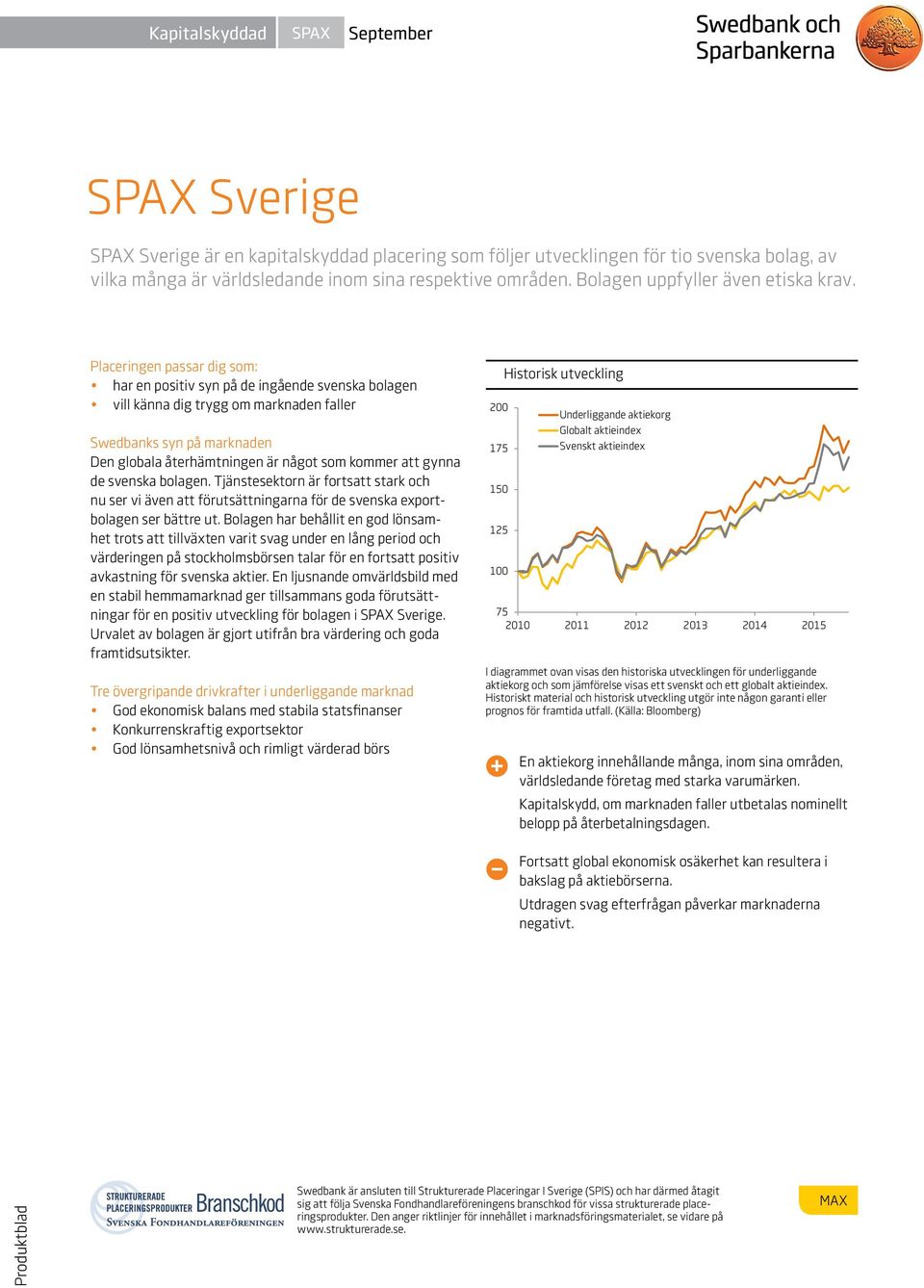 Placeringen passar dig som: har en positiv syn på de ingående svenska bolagen vill känna dig trygg om marknaden faller Swedbanks syn på marknaden Den globala återhämtningen är något som kommer att