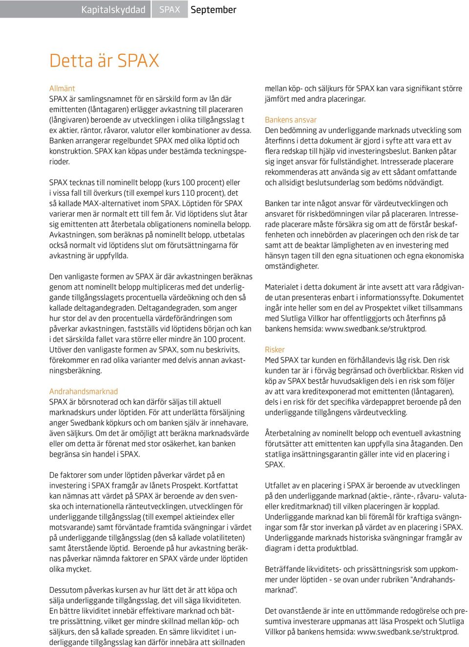 SPAX tecknas till nominellt belopp (kurs 100 procent) eller i vissa fall till överkurs (till exempel kurs 110 procent), det så kallade MAX-alternativet inom SPAX.