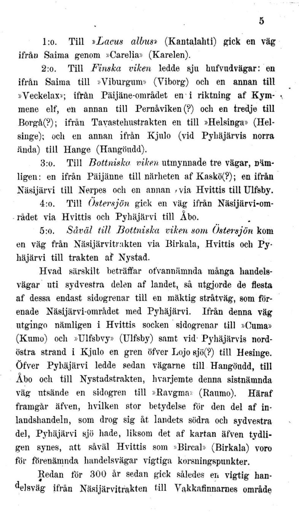 ) och en tredje till Borgå(?); ifrån Tavastehustrakten en till»helsinga» (Helsinge); och en annan ifrån Kjulo (vid Pyhäjärvis norra ända) till Hänge (Hangöudd). 3:o.