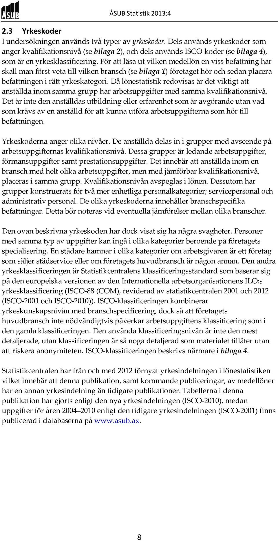 För att läsa ut vilken medellön en viss befattning har skall man först veta till vilken bransch (se bilaga 1) företaget hör och sedan placera befattningen i rätt yrkeskategori.