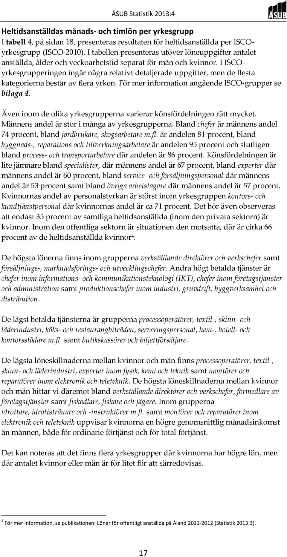 I ISCOyrkesgrupperingen ingår några relativt detaljerade uppgifter, men de flesta kategorierna består av flera yrken. För mer information angående ISCO-grupper se bilaga 4.