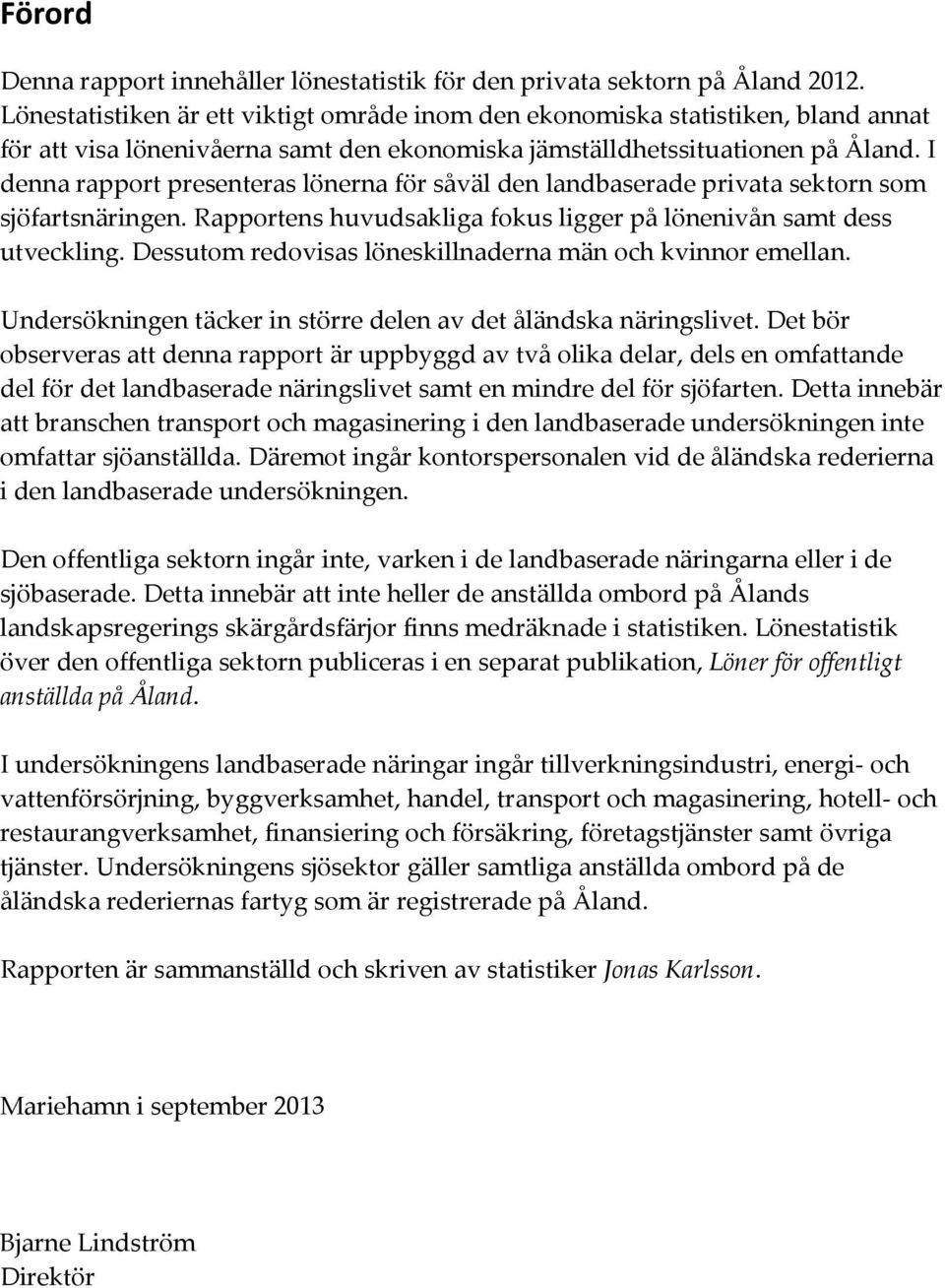 I denna rapport presenteras lönerna för såväl den landbaserade privata sektorn som sjöfartsnäringen. Rapportens huvudsakliga fokus ligger på lönenivån samt dess utveckling.