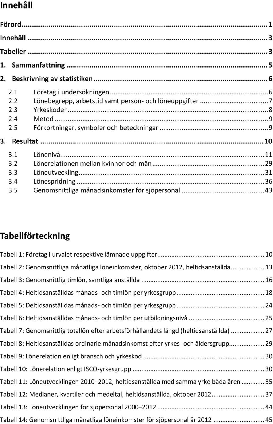 4 Lönespridning... 36 3.5 Genomsnittliga månadsinkomster för sjöpersonal... 43 Tabellförteckning Tabell 1: Företag i urvalet respektive lämnade uppgifter.