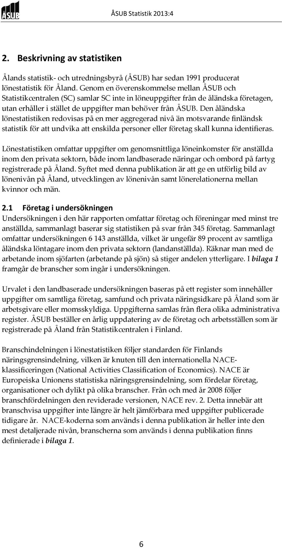 Den åländska lönestatistiken redovisas på en mer aggregerad nivå än motsvarande finländsk statistik för att undvika att enskilda personer eller företag skall kunna identifieras.