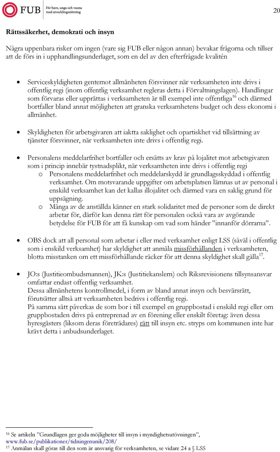 Handlingar som förvaras eller upprättas i verksamheten är till exempel inte offentliga 16 och därmed bortfaller bland annat möjligheten att granska verksamhetens budget och dess ekonomi i allmänhet.