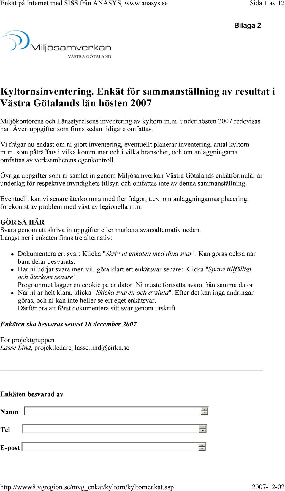 Även uppgifter som finns sedan tidigare omfattas. Vi frågar nu endast om ni gjort inventering, eventuellt planerar inventering, antal kyltorn m.m. som påträffats i vilka kommuner och i vilka branscher, och om anläggningarna omfattas av verksamhetens egenkontroll.