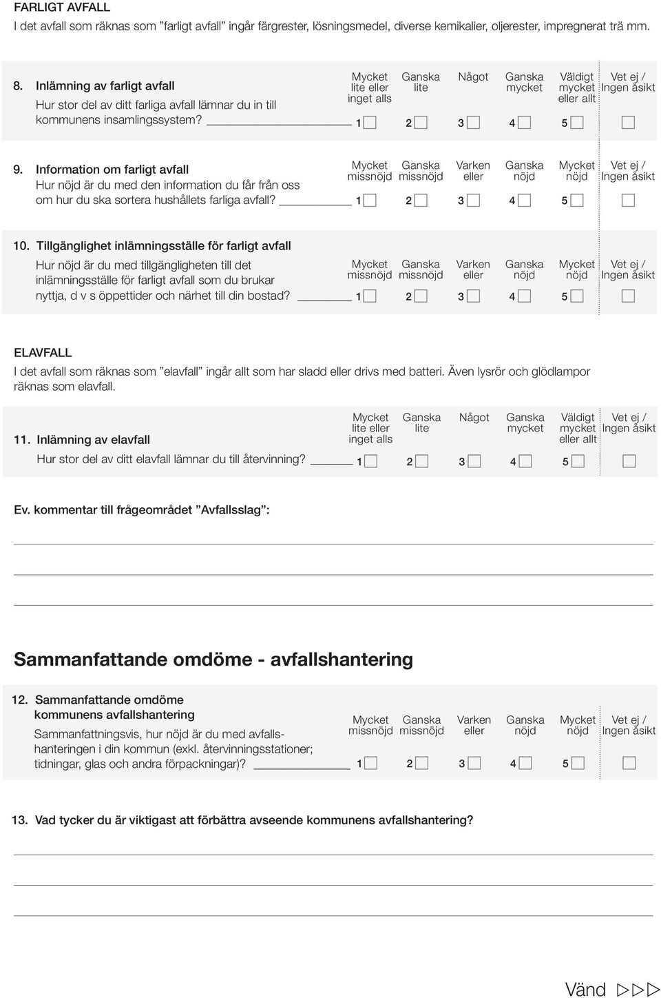 Mycket Ganska Något Ganska Väldigt Vet ej / lite eller lite mycket mycket Ingen åsikt inget alls eller allt 1 5 9.