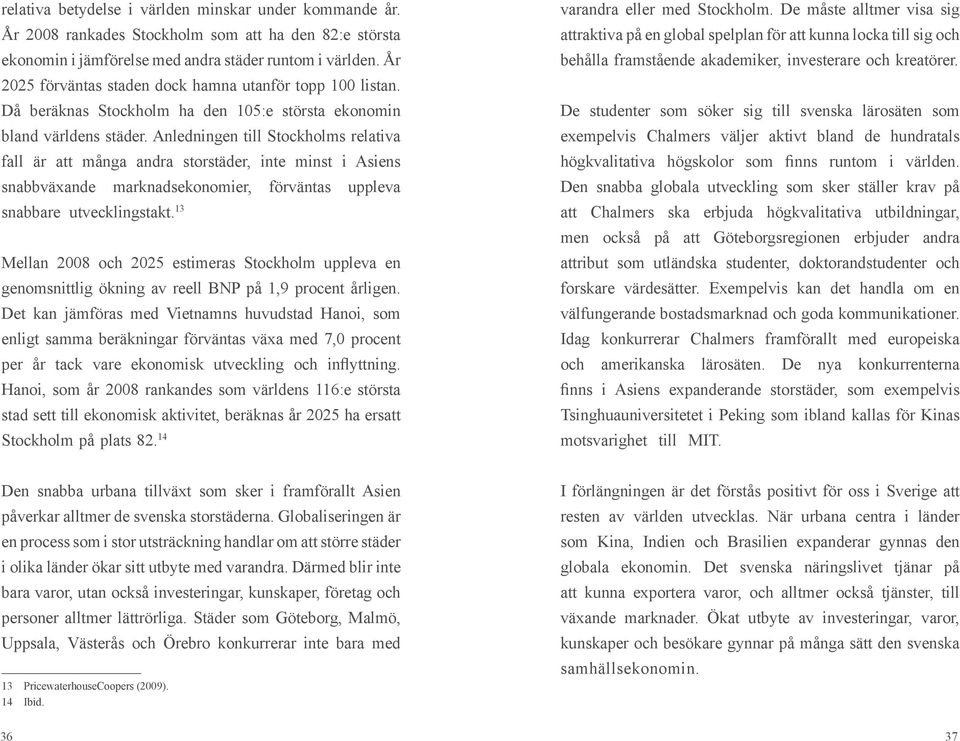 Anledningen till Stockholms relativa fall är att många andra storstäder, inte minst i Asiens snabbväxande marknadsekonomier, förväntas uppleva snabbare utvecklingstakt.