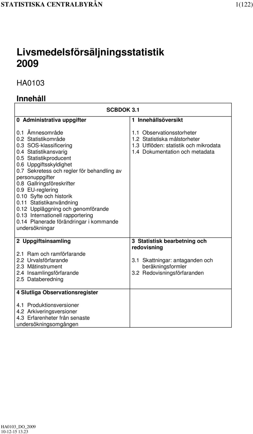 10 Syfte och historik 0.11 Statistikanvändning 0.12 Uppläggning och genomförande 0.13 Internationell rapportering 0.14 Planerade förändringar i kommande undersökningar 2 Uppgiftsinsamling 2.