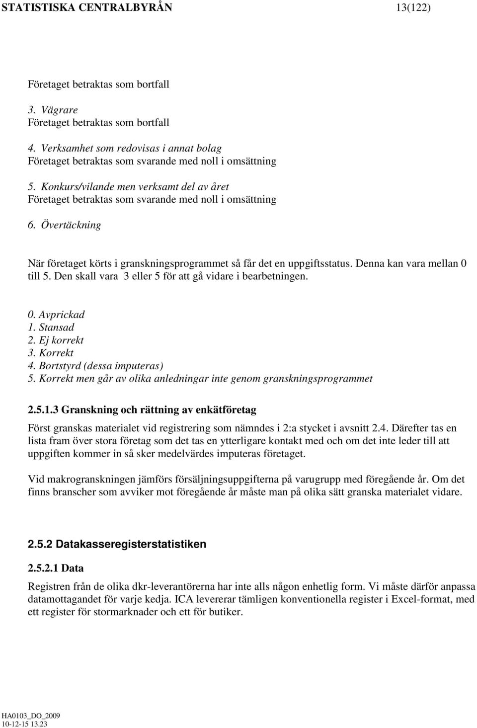 Övertäckning När företaget körts i granskningsprogrammet så får det en uppgiftsstatus. Denna kan vara mellan 0 till 5. Den skall vara 3 eller 5 för att gå vidare i bearbetningen. 0. Avprickad 1.