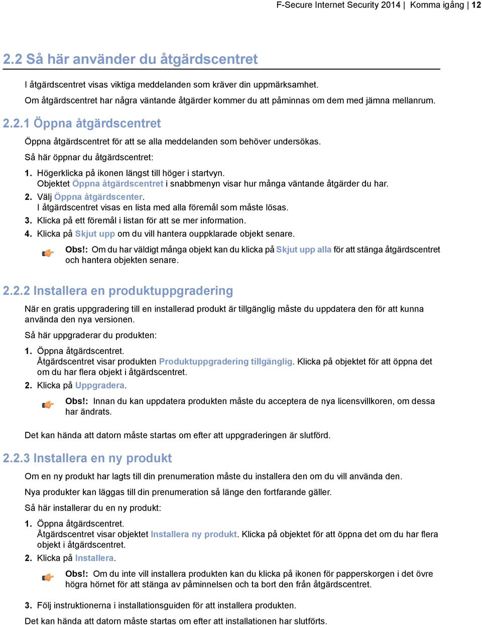 Så här öppnar du åtgärdscentret: 1. Högerklicka på ikonen längst till höger i startvyn. Objektet Öppna åtgärdscentret i snabbmenyn visar hur många väntande åtgärder du har. 2.