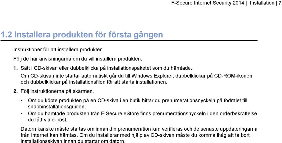 Om CD-skivan inte startar automatiskt går du till Windows Explorer, dubbelklickar på CD-ROM-ikonen och dubbelklickar på installationsfilen för att starta installationen. 2.