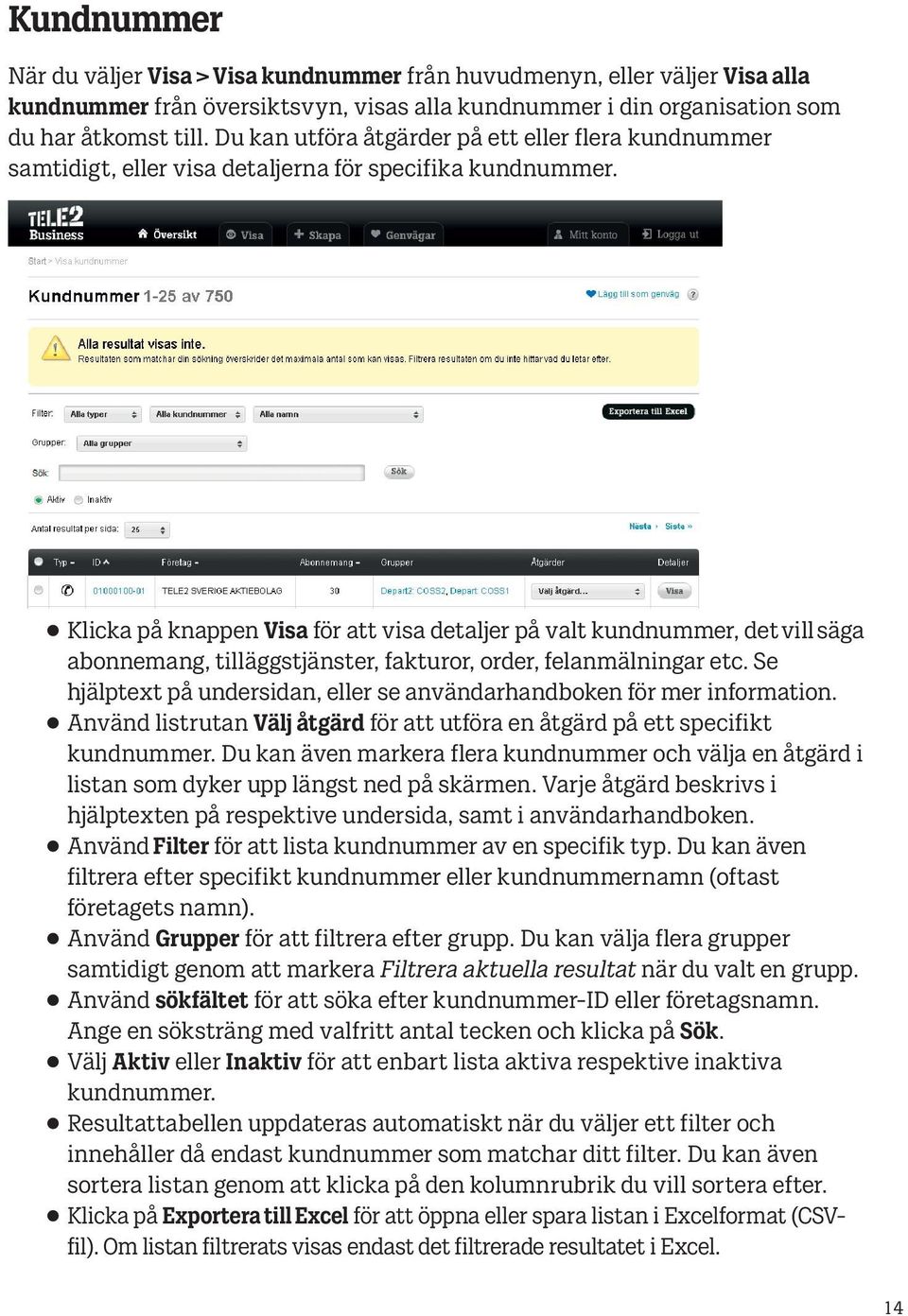 Klicka på knappen Visa för att visa detaljer på valt kundnummer, det vill säga abonnemang, tilläggstjänster, fakturor, order, felanmälningar etc.