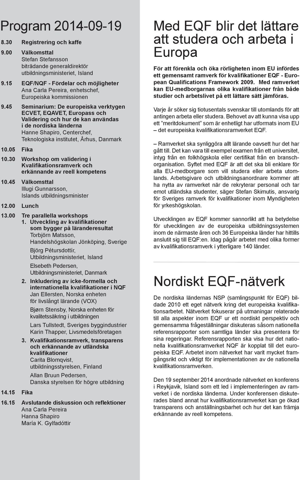 45 Seminarium: De europeiska verktygen ECVET, EQAVET, Europass och Validering och hur de kan användas i de nordiska länderna Hanne Shapiro, Centerchef, Teknologiska institutet, Århus, Danmark 10.