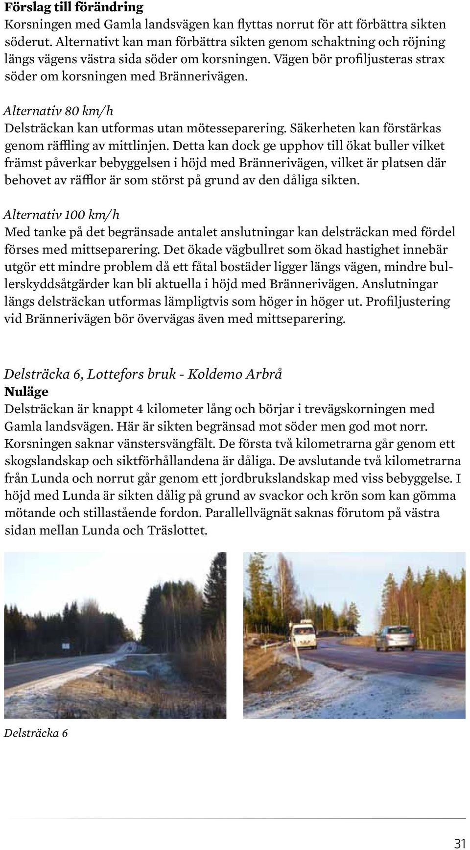 Alternativ 80 km/h Delsträckan kan utformas utan mötesseparering. Säkerheten kan förstärkas genom räffling av mittlinjen.