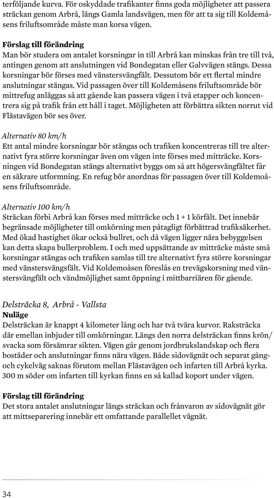 Dessa korsningar bör förses med vänstersvängfält. Dessutom bör ett flertal mindre anslutningar stängas.