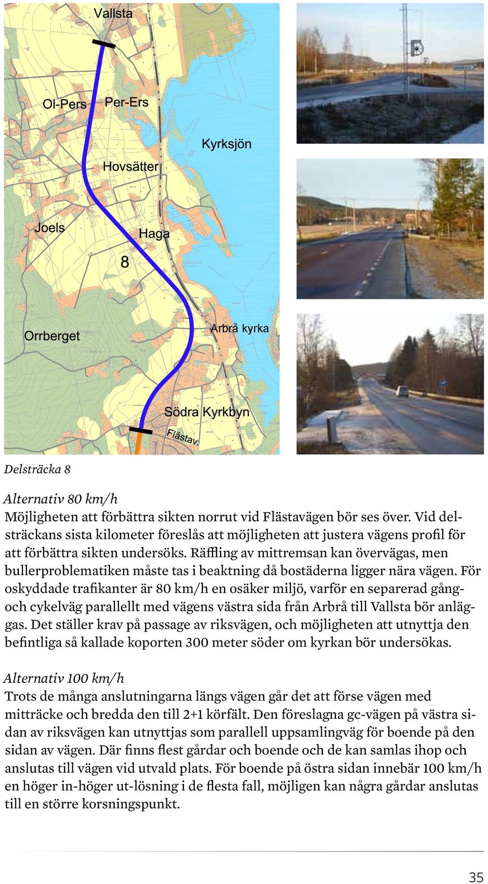 Räffling av mittremsan kan övervägas, men bullerproblematiken måste tas i beaktning då bostäderna ligger nära vägen.