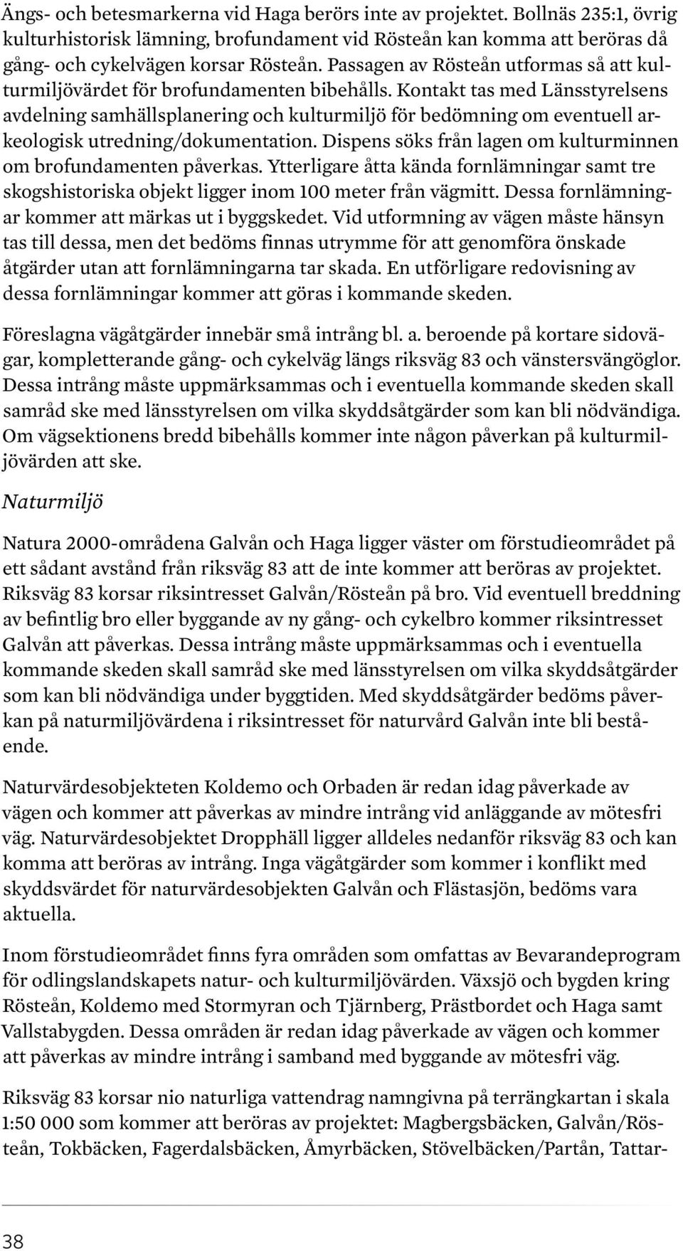 Kontakt tas med Länsstyrelsens avdelning samhällsplanering och kulturmiljö för bedömning om eventuell arkeologisk utredning/dokumentation.