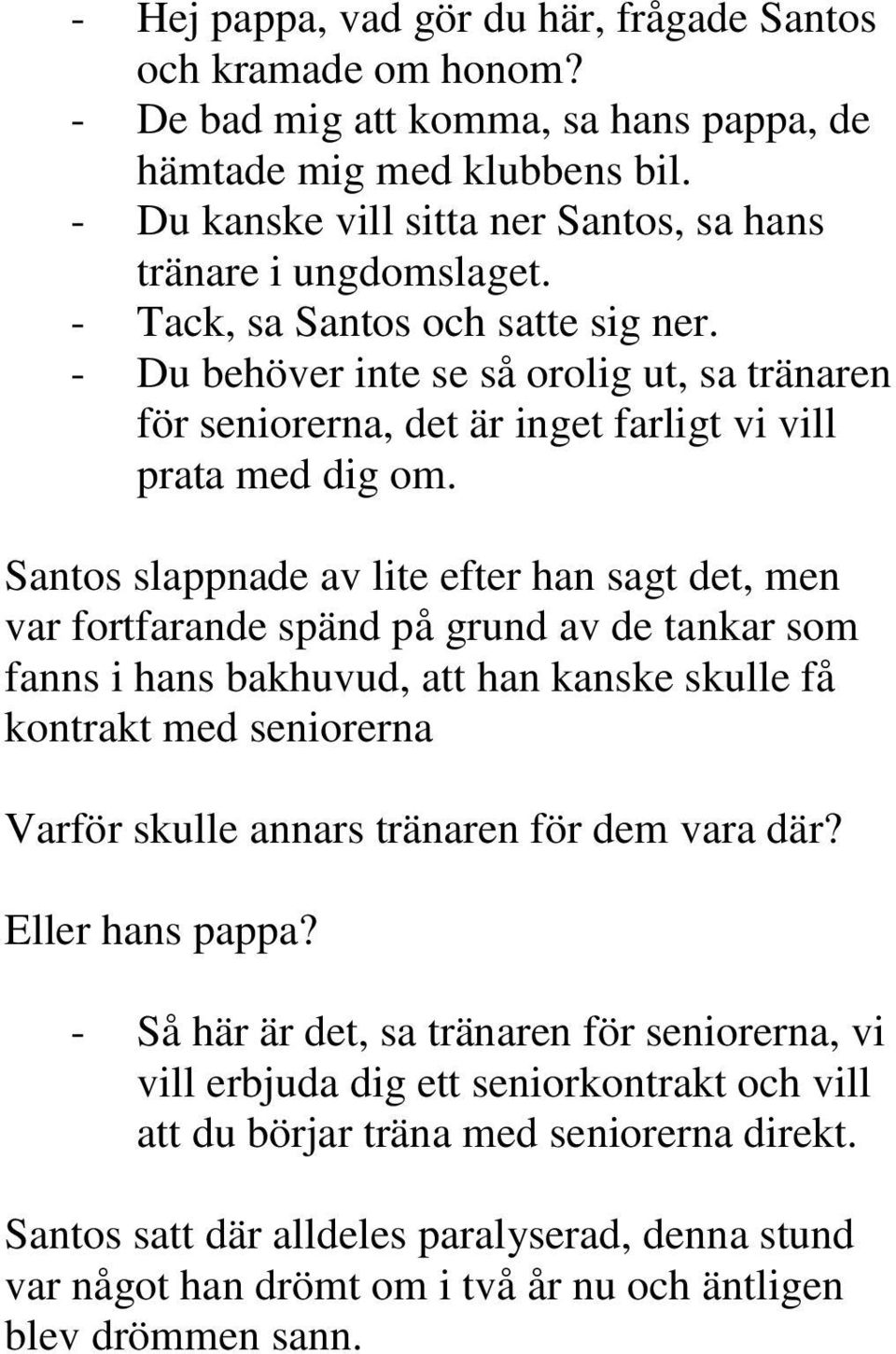 - Du behöver inte se så orolig ut, sa tränaren för seniorerna, det är inget farligt vi vill prata med dig om.