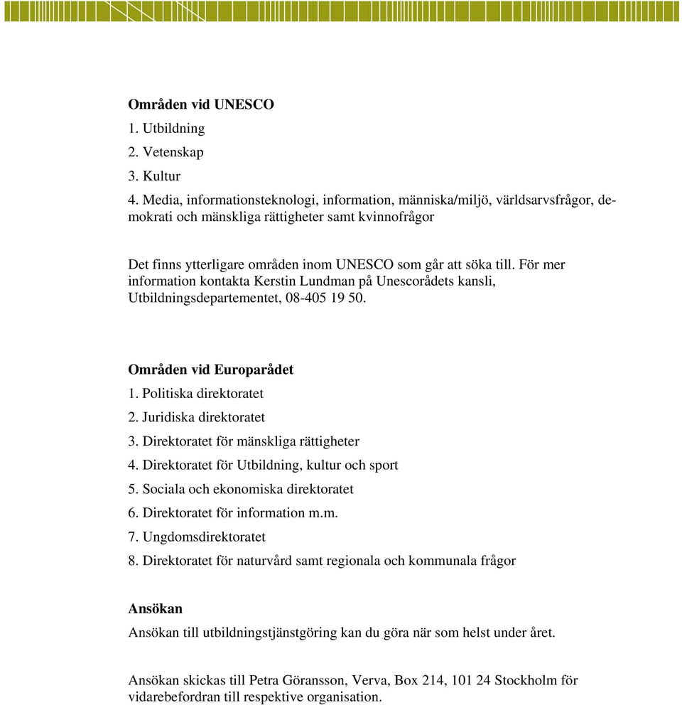 För mer information kontakta Kerstin Lundman på Unescorådets kansli, Utbildningsdepartementet, 08-405 19 50. Områden vid Europarådet 1. Politiska direktoratet 2. Juridiska direktoratet 3.