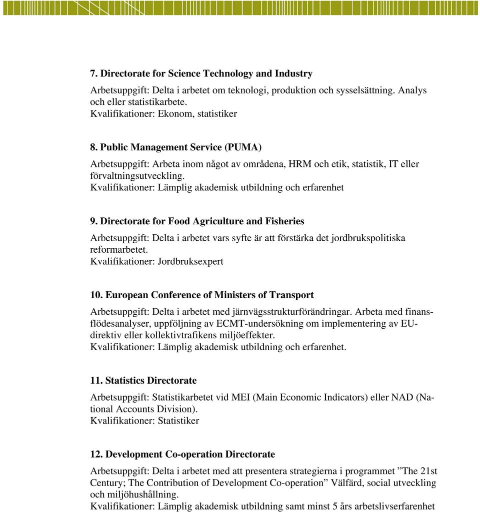 Directorate for Food Agriculture and Fisheries Arbetsuppgift: Delta i arbetet vars syfte är att förstärka det jordbrukspolitiska reformarbetet. Kvalifikationer: Jordbruksexpert 10.