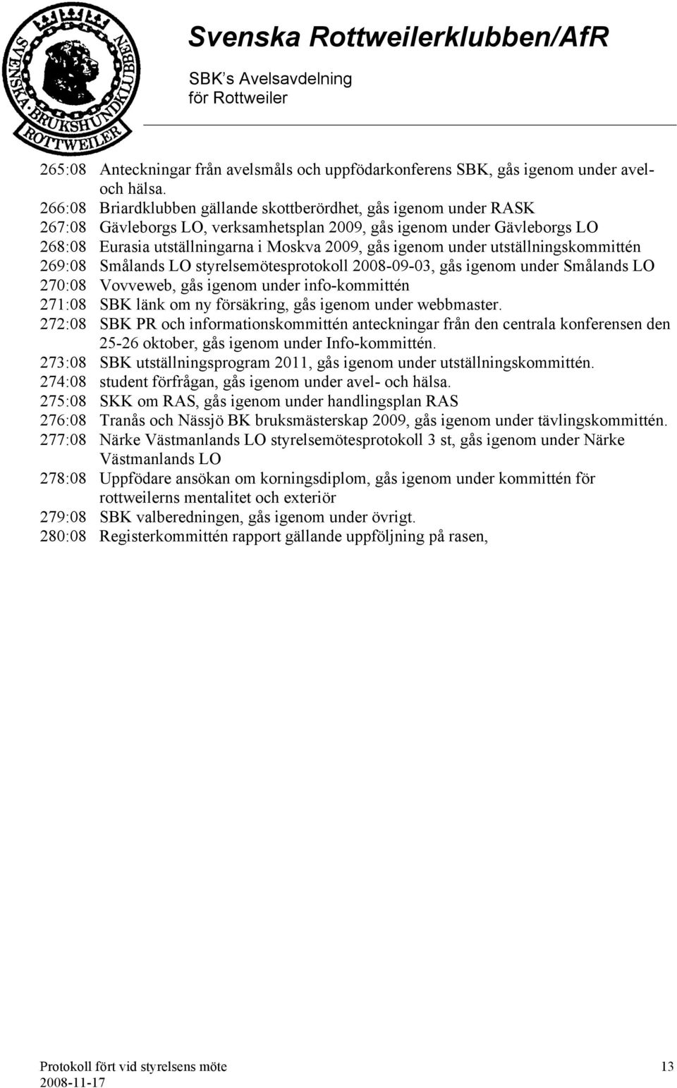 under utställningskommittén 269:08 Smålands LO styrelsemötesprotokoll 2008-09-03, gås igenom under Smålands LO 270:08 Vovveweb, gås igenom under info-kommittén 271:08 SBK länk om ny försäkring, gås