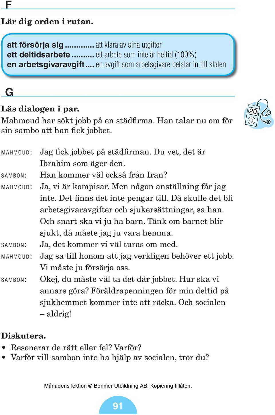 20 mahmoud: Jag fick jobbet på städfirman. Du vet, det är Ibrahim som äger den. Sambon: Han kommer väl också från Iran? mahmoud: Ja, vi är kompisar. Men någon anställning får jag inte.