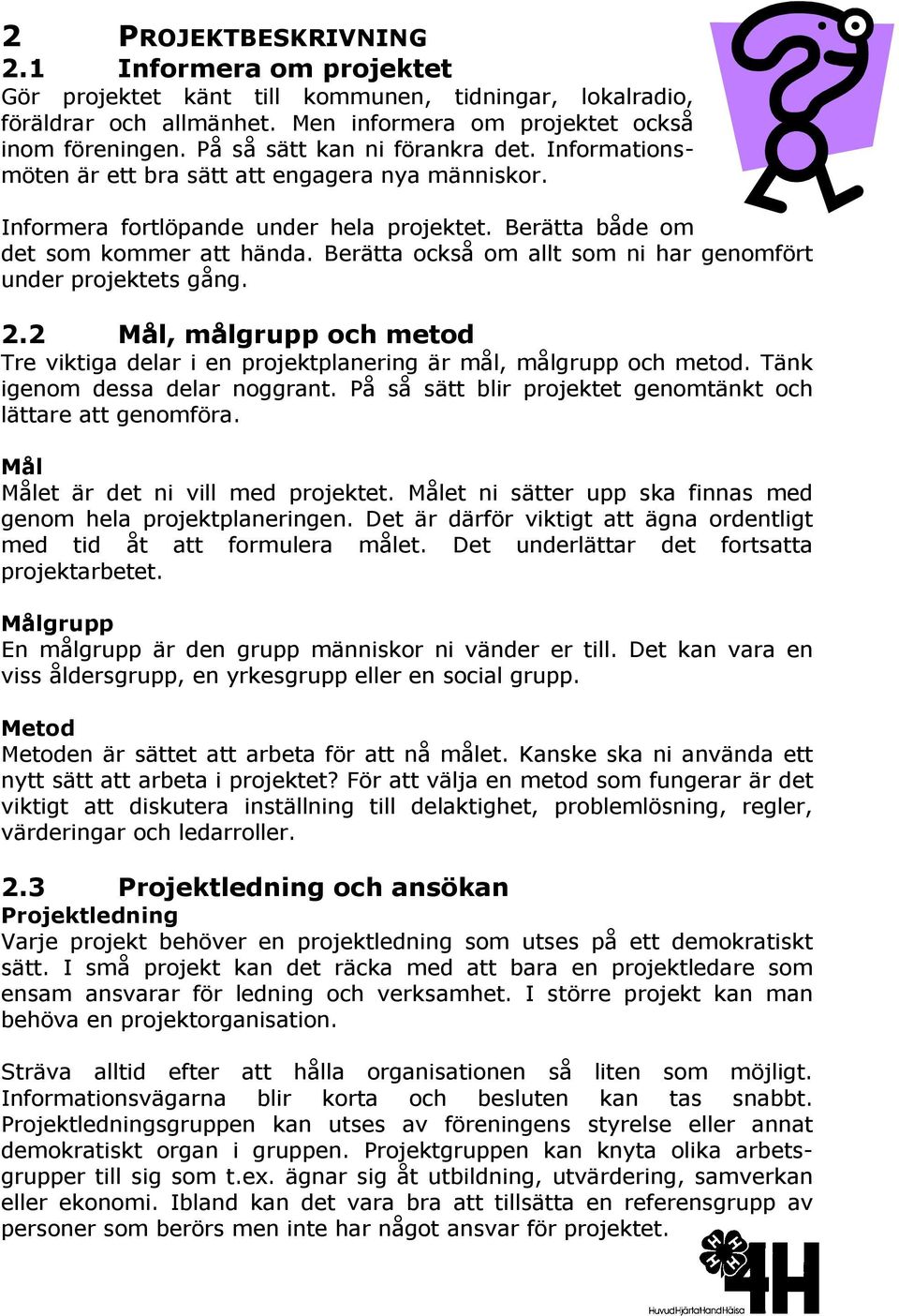 Berätta också om allt som ni har genomfört under projektets gång. 2.2 Mål, målgrupp och metod Tre viktiga delar i en projektplanering är mål, målgrupp och metod. Tänk igenom dessa delar noggrant.