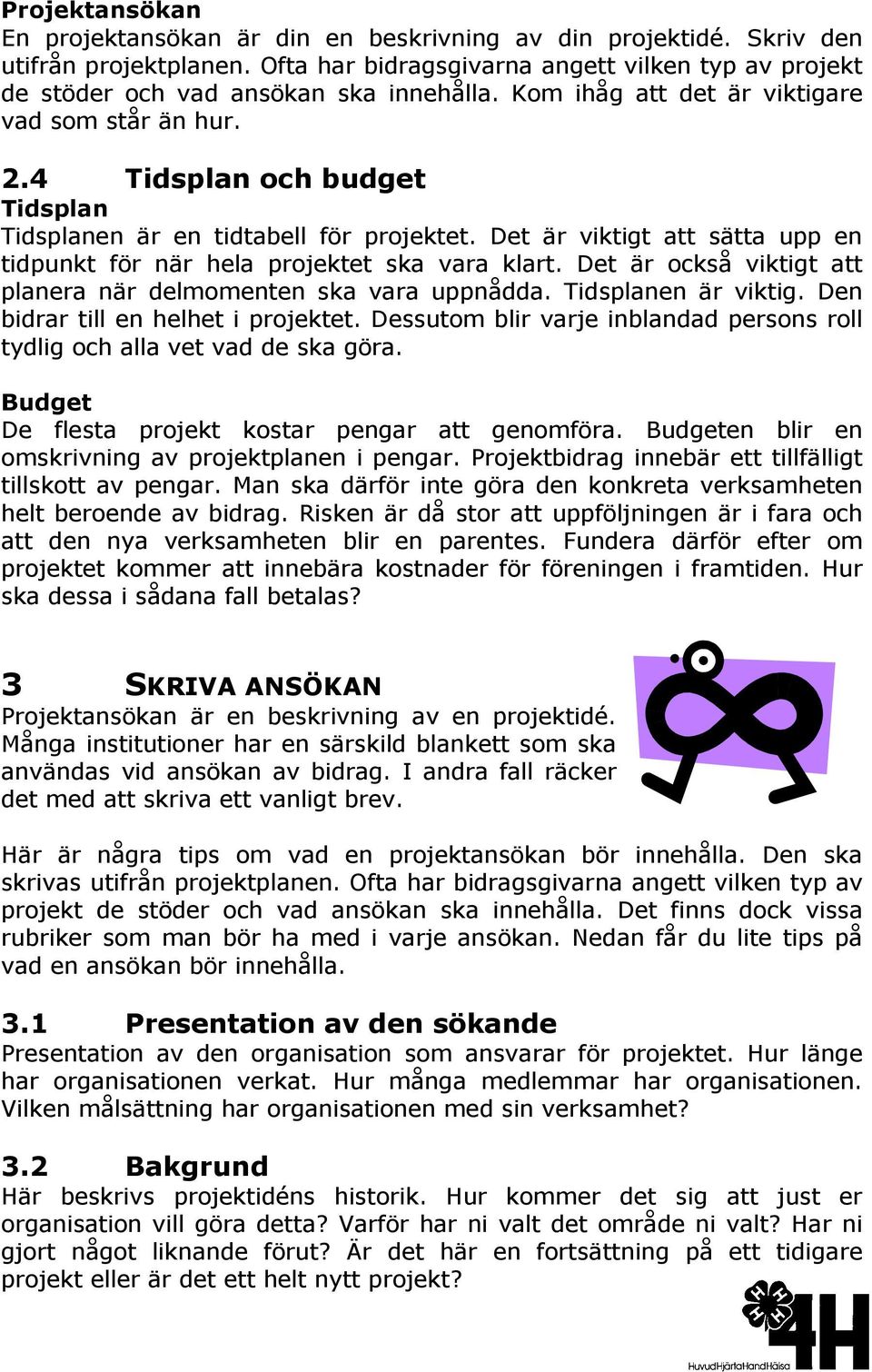 Det är viktigt att sätta upp en tidpunkt för när hela projektet ska vara klart. Det är också viktigt att planera när delmomenten ska vara uppnådda. Tidsplanen är viktig.