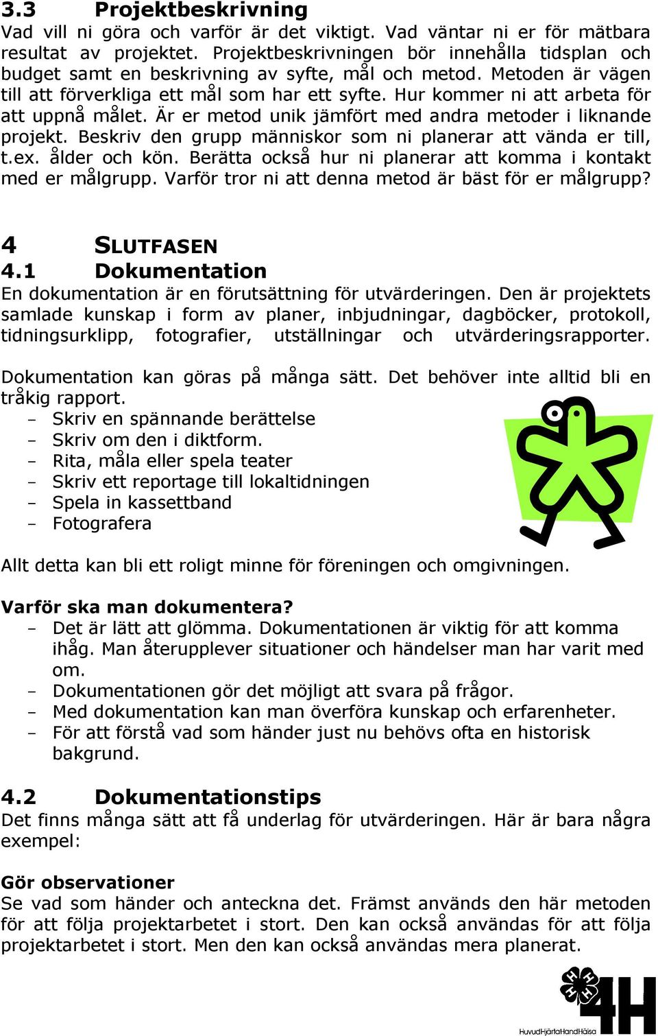 Hur kommer ni att arbeta för att uppnå målet. Är er metod unik jämfört med andra metoder i liknande projekt. Beskriv den grupp människor som ni planerar att vända er till, t.ex. ålder och kön.