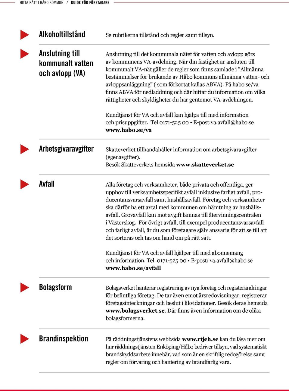 När din fastighet är anslten till kommnalt VA-nät gäller de regler som finns samlade i Allmänna bestämmelser för brkande av Håbo kommns allmänna vatten- och avloppsanläggning ( som förkortat kallas
