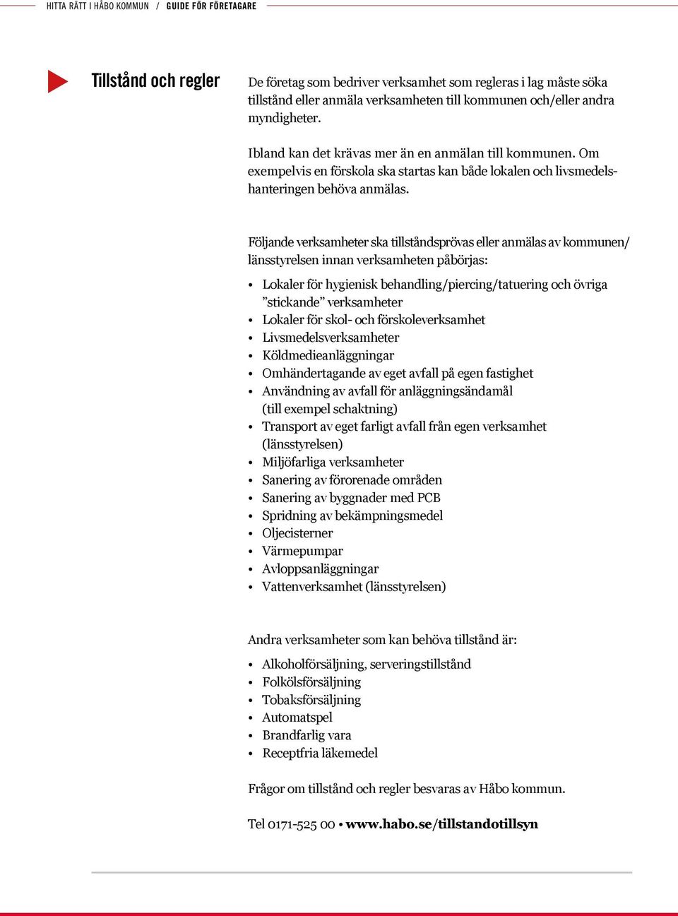 Följande verksamheter ska tillståndsprövas eller anmälas av kommnen/ länsstyrelsen innan verksamheten påbörjas: Lokaler för hygienisk behandling/piercing/tatering och övriga stickande verksamheter