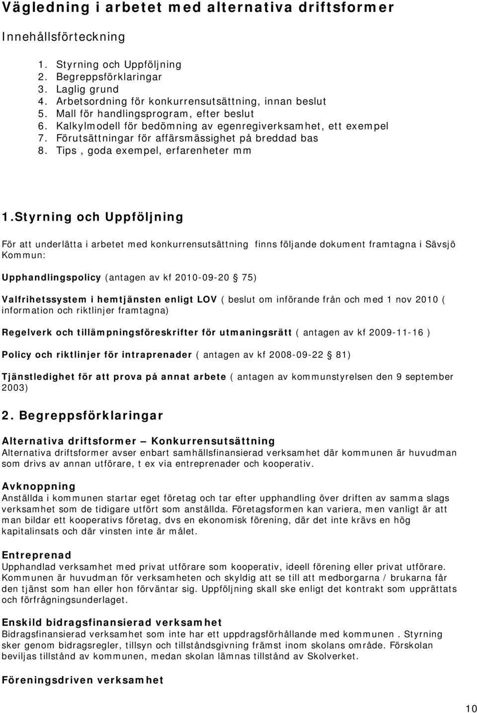 Styrning och Uppföljning För att underlätta i arbetet med konkurrensutsättning finns följande dokument framtagna i Sävsjö Kommun: Upphandlingspolicy (antagen av kf 2010-09-20 75) Valfrihetssystem i