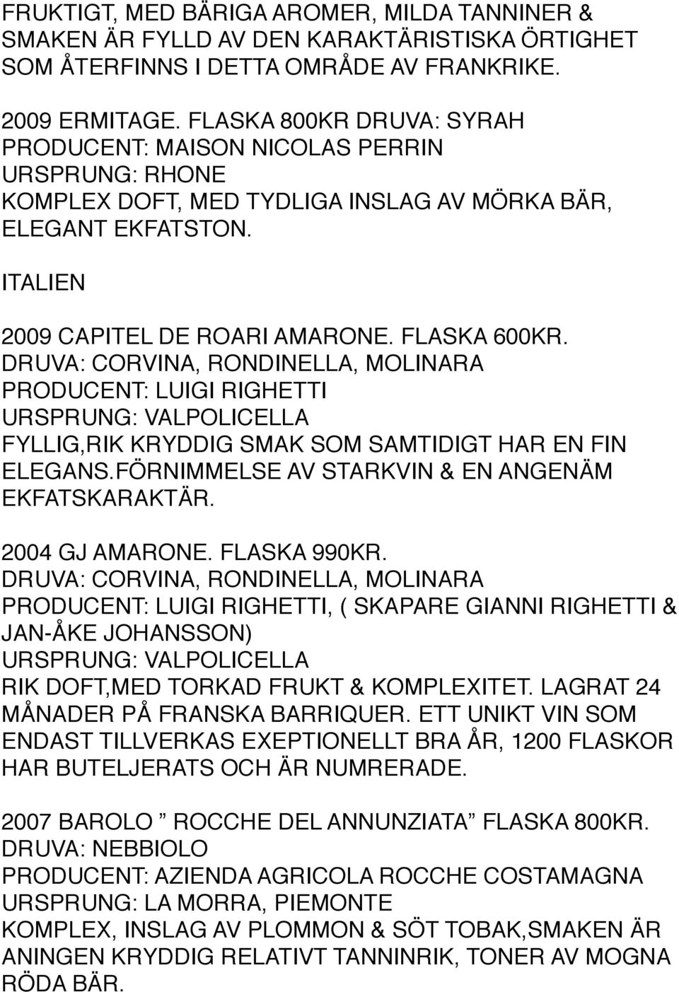 DRUVA: CORVINA, RONDINELLA, MOLINARA PRODUCENT: LUIGI RIGHETTI URSPRUNG: VALPOLICELLA FYLLIG,RIK KRYDDIG SMAK SOM SAMTIDIGT HAR EN FIN ELEGANS.FÖRNIMMELSE AV STARKVIN & EN ANGENÄM EKFATSKARAKTÄR.