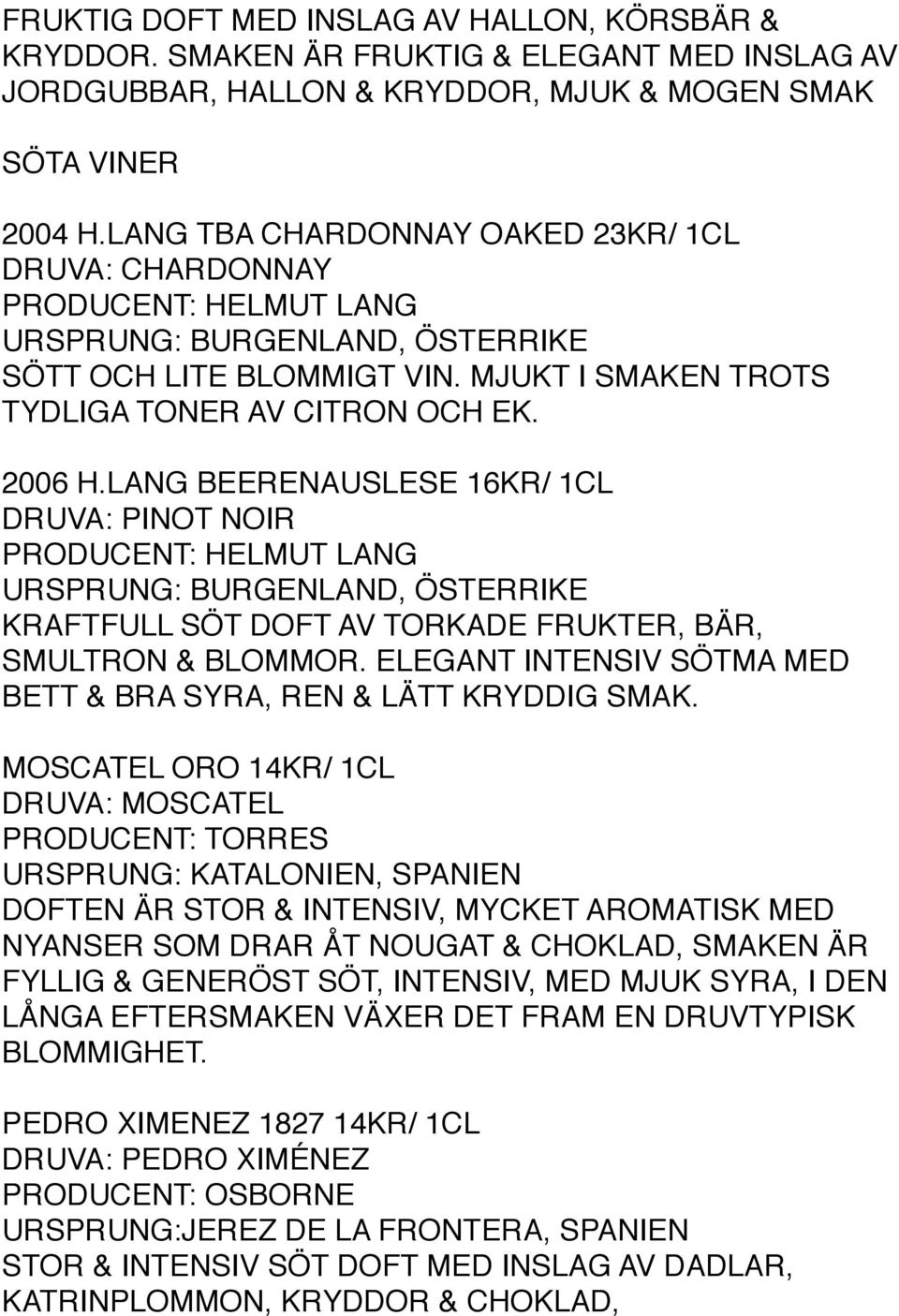LANG BEERENAUSLESE 16KR/ 1CL DRUVA: PINOT NOIR PRODUCENT: HELMUT LANG URSPRUNG: BURGENLAND, ÖSTERRIKE KRAFTFULL SÖT DOFT AV TORKADE FRUKTER, BÄR, SMULTRON & BLOMMOR.