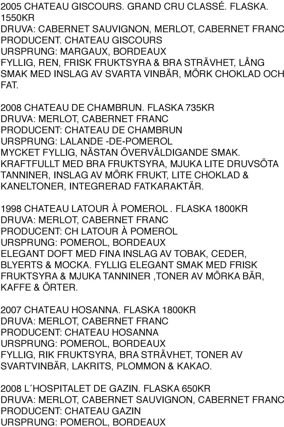 FLASKA 735KR DRUVA: MERLOT, CABERNET FRANC PRODUCENT: CHATEAU DE CHAMBRUN URSPRUNG: LALANDE -DE-POMEROL MYCKET FYLLIG, NÄSTAN ÖVERVÄLDIGANDE SMAK.