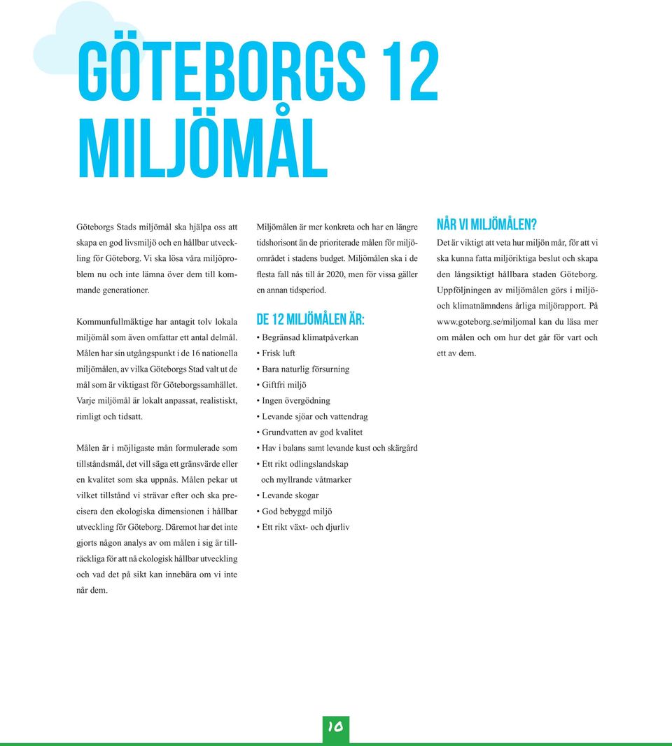 Målen har sin utgångspunkt i de 6 nationella miljömålen, av vilka Göteborgs Stad valt ut de mål som är viktigast för Göteborgssamhället.