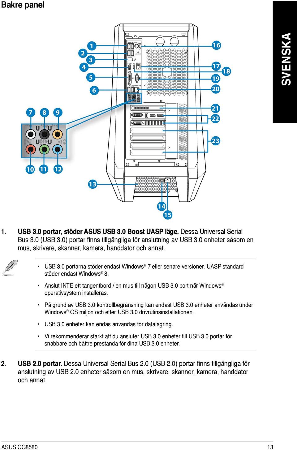 UASP standard stöder endast Windows 8. Anslut INTE ett tangentbord / en mus till någon USB 3.0 port när Windows operativsystem installeras. På grund av USB 3.0 kontrollbegränsning kan endast USB 3.