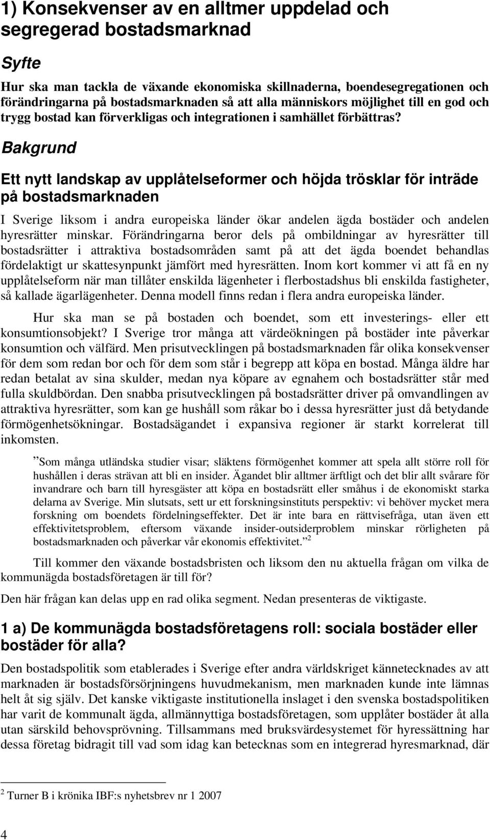 Bakgrund Ett nytt landskap av upplåtelseformer och höjda trösklar för inträde på bostadsmarknaden I Sverige liksom i andra europeiska länder ökar andelen ägda bostäder och andelen hyresrätter minskar.