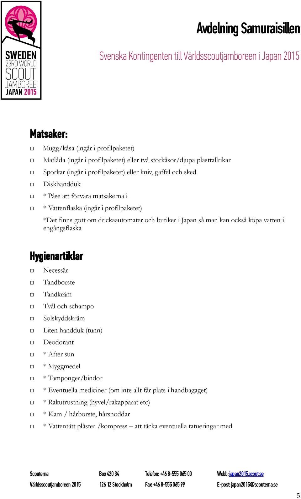 engångsflaska Hygienartiklar Necessär Tandborste Tandkräm Tvål och schampo Solskyddskräm Liten handduk (tunn) Deodorant * After sun * Myggmedel * Tamponger/bindor * Eventuella