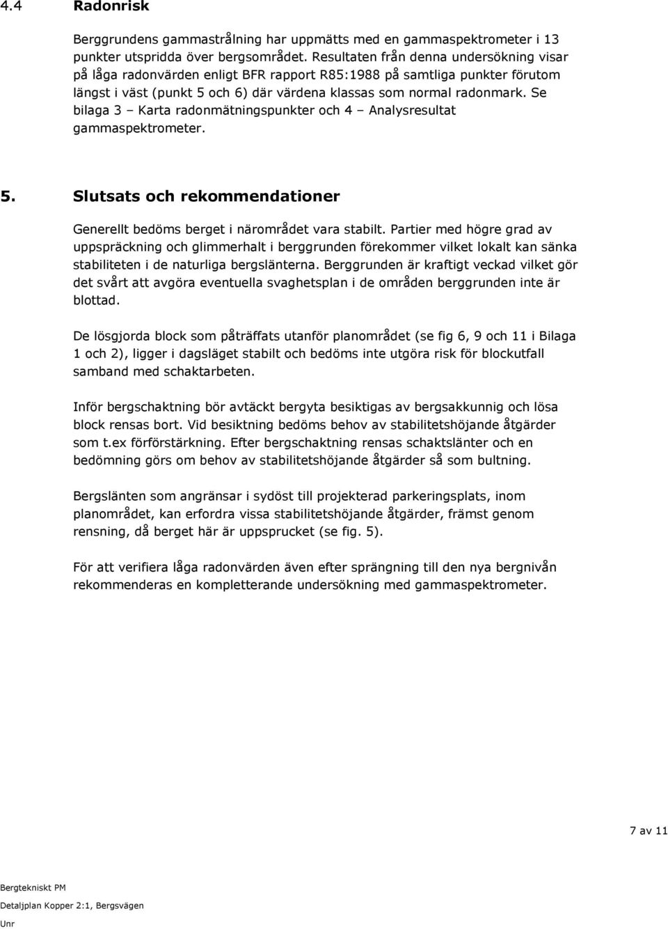 Se bilaga 3 Karta radonmätningspunkter och 4 Analysresultat gammaspektrometer. 5. Slutsats och rekommendationer Generellt bedöms berget i närområdet vara stabilt.