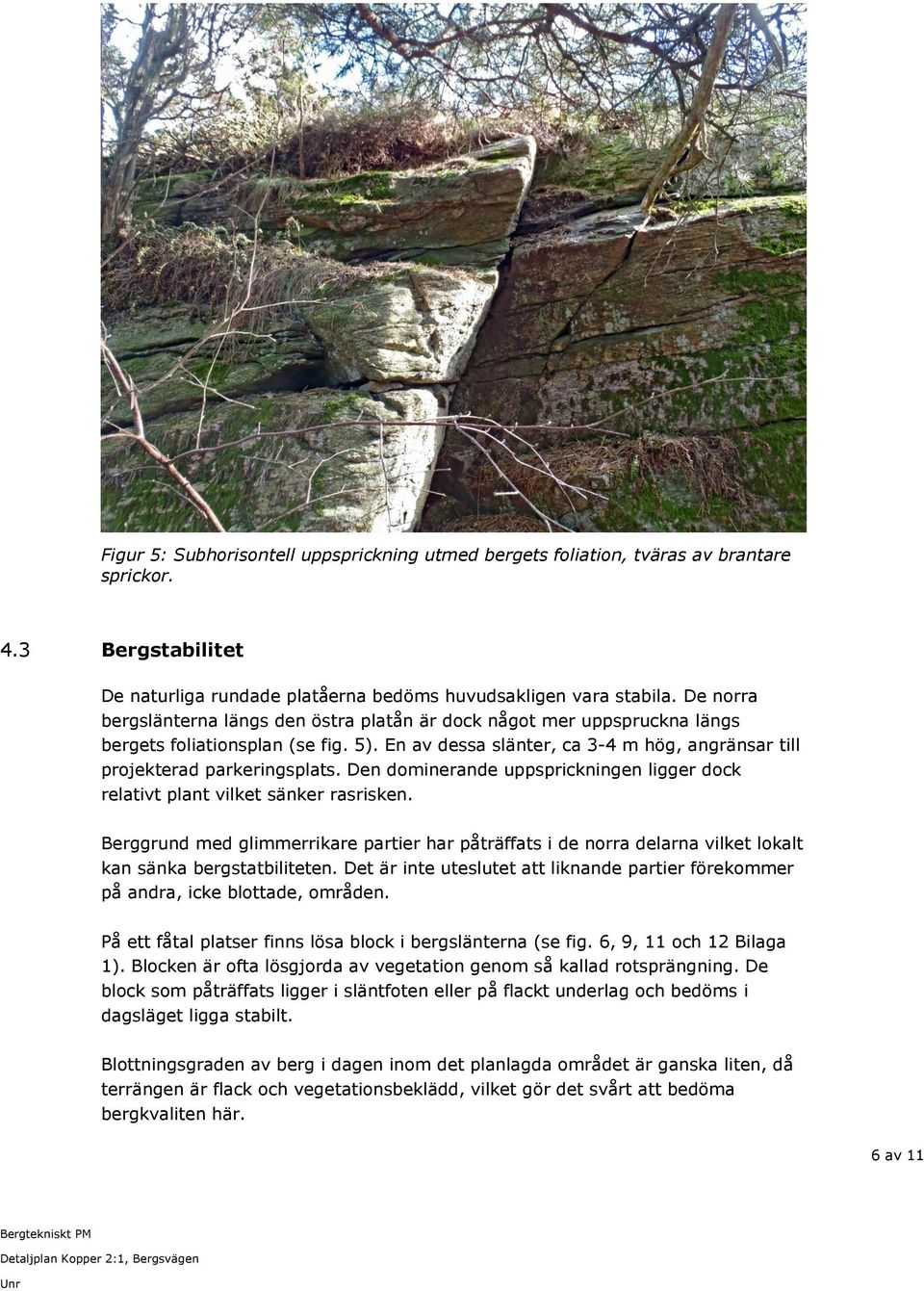 Den dominerande uppsprickningen ligger dock relativt plant vilket sänker rasrisken. Berggrund med glimmerrikare partier har påträffats i de norra delarna vilket lokalt kan sänka bergstatbiliteten.