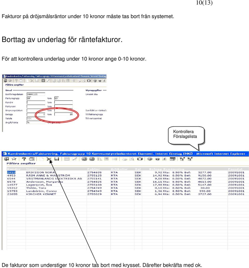 För att kontrollera underlag under 10 kronor ange 0-10 kronor.